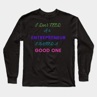 I Don't Need an Entrepreneur, I raise a Good One Long Sleeve T-Shirt